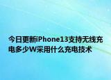 今日更新iPhone13支持無線充電多少W采用什么充電技術(shù)