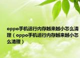 oppo手機(jī)運(yùn)行內(nèi)存越來(lái)越小怎么清理（oppo手機(jī)運(yùn)行內(nèi)存越來(lái)越小怎么清理）