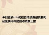 今日更新ofo仍在自動(dòng)續(xù)費(fèi)是真的嗎趕緊關(guān)閉你的自動(dòng)續(xù)費(fèi)止損