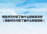 閑魚對方付款了我什么時候發(fā)貨好（閑魚對方付款了我什么時候到賬）
