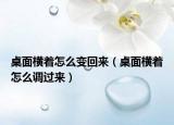 桌面橫著怎么變回來(lái)（桌面橫著怎么調(diào)過(guò)來(lái)）