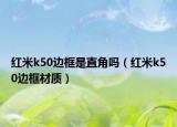 紅米k50邊框是直角嗎（紅米k50邊框材質(zhì)）