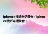iphonex接聽(tīng)電話(huà)錄音（iphonex接聽(tīng)電話(huà)錄音）