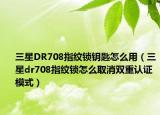 三星DR708指紋鎖鑰匙怎么用（三星dr708指紋鎖怎么取消雙重認(rèn)證模式）