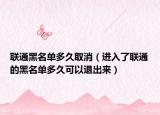 聯(lián)通黑名單多久取消（進(jìn)入了聯(lián)通的黑名單多久可以退出來(lái)）