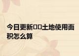 今日更新??土地使用面積怎么算