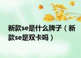 新款se是什么牌子（新款se是雙卡嗎）