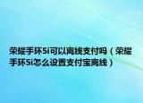 榮耀手環(huán)5i可以離線支付嗎（榮耀手環(huán)5i怎么設(shè)置支付寶離線）
