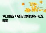 今日更新??銀行貸款的房產(chǎn)證在哪里