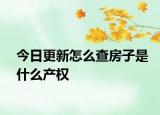 今日更新怎么查房子是什么產權