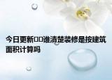 今日更新??誰(shuí)清楚裝修是按建筑面積計(jì)算嗎