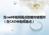 在cad中如何畫點(diǎn)的絕對或相對（在CAD中如何畫點(diǎn)）