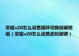 榮耀v20怎么設(shè)置循環(huán)切換鎖屏壁紙（榮耀v20怎么設(shè)置虛擬按鍵）