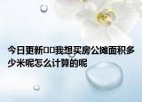 今日更新??我想買房公攤面積多少米呢怎么計(jì)算的呢