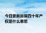 今日更新房屋四十年產權是什么意思