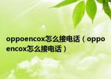 oppoencox怎么接電話（oppoencox怎么接電話）