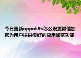 今日更新oppok9s怎么設(shè)置微信加密為用戶提供很好的應(yīng)用加密功能