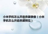 小米手機怎么開啟息屏錄像（小米手機怎么開啟息屏預(yù)覽）