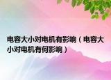 電容大小對電機有影響（電容大小對電機有何影響）