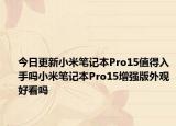 今日更新小米筆記本Pro15值得入手嗎小米筆記本Pro15增強版外觀好看嗎