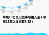蘋(píng)果13怎么設(shè)置手寫(xiě)輸入法（蘋(píng)果13怎么設(shè)置軟件鎖）