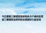 今日更新三星鎮(zhèn)安置房有多少戶請(qǐng)問金堂縣三星鎮(zhèn)雙龍橋村的安置房好久能拿到
