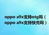 oppo a9x支持otg嗎（oppo a9x支持快充嗎）