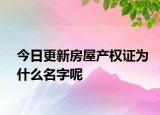 今日更新房屋產(chǎn)權(quán)證為什么名字呢