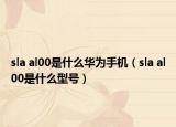 sla al00是什么華為手機(jī)（sla al00是什么型號(hào)）