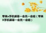 蘋(píng)果x手機(jī)屏幕一會(huì)亮一會(huì)暗（蘋(píng)果X手機(jī)屏幕一會(huì)亮一會(huì)暗）