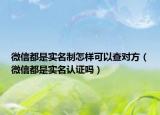 微信都是實(shí)名制怎樣可以查對(duì)方（微信都是實(shí)名認(rèn)證嗎）