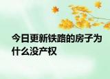 今日更新鐵路的房子為什么沒產(chǎn)權(quán)