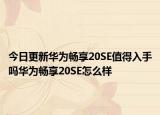 今日更新華為暢享20SE值得入手嗎華為暢享20SE怎么樣
