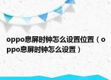 oppo息屏?xí)r鐘怎么設(shè)置位置（oppo息屏?xí)r鐘怎么設(shè)置）