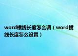 word橫線長(zhǎng)度怎么調(diào)（word橫線長(zhǎng)度怎么設(shè)置）