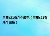 三星s21有幾個(gè)顏色（三星s21有幾個(gè)顏色）