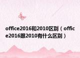 office2016和2010區(qū)別（office2016跟2010有什么區(qū)別）
