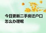 今日更新二手房遷戶口怎么辦理呢