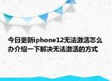 今日更新iphone12無法激活怎么辦介紹一下解決無法激活的方式