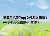 蘋果手機(jī)里的qq文件怎么刪掉（ios手機(jī)怎么刪除qq文件）