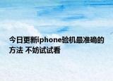 今日更新iphone驗機最準(zhǔn)確的方法 不妨試試看