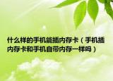 什么樣的手機(jī)能插內(nèi)存卡（手機(jī)插內(nèi)存卡和手機(jī)自帶內(nèi)存一樣嗎）