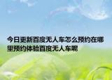 今日更新百度無人車怎么預(yù)約在哪里預(yù)約體驗(yàn)百度無人車呢