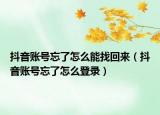 抖音賬號忘了怎么能找回來（抖音賬號忘了怎么登錄）