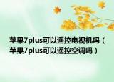 蘋果7plus可以遙控電視機(jī)嗎（蘋果7plus可以遙控空調(diào)嗎）