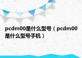 pcdm00是什么型號(hào)（pcdm00是什么型號(hào)手機(jī)）