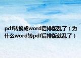 pdf轉(zhuǎn)換成word后排版亂了（為什么word轉(zhuǎn)pdf后排版就亂了）