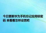 今日更新華為手機忘記應用鎖密碼 來看看怎樣設置吧