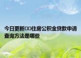 今日更新??住房公積金貸款申請(qǐng)查詢方法是哪些