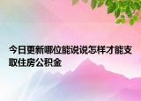 今日更新哪位能說說怎樣才能支取住房公積金
